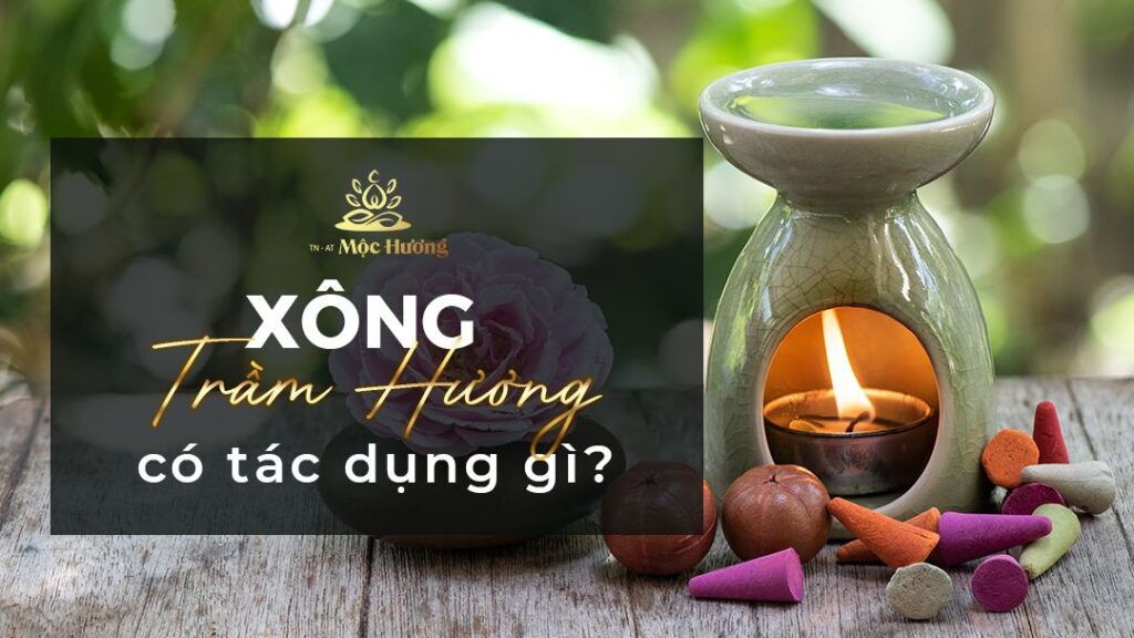 XÔNG TRẦM HƯƠNG CÓ TÁC DỤNG GÌ? Ý NGHĨA CỦA VIỆC XÔNG TRẦM